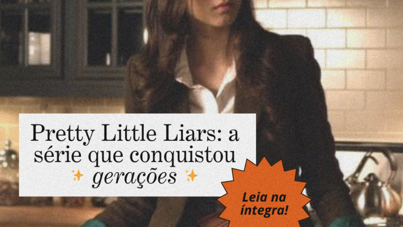 Pretty Little Liars: a série que conquistou gerações